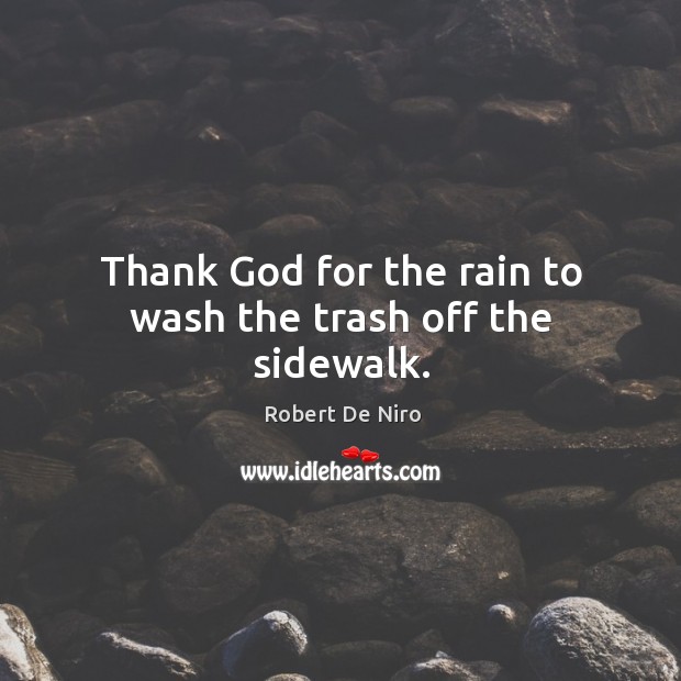 Thank God for the rain to wash the trash off the sidewalk. Robert De Niro Picture Quote