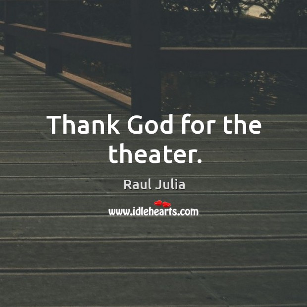 Thank God for the theater. Raul Julia Picture Quote