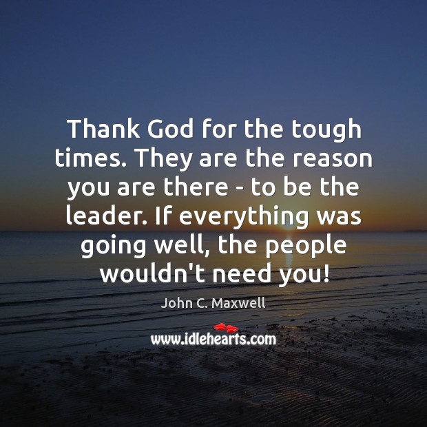 Thank God for the tough times. They are the reason you are John C. Maxwell Picture Quote