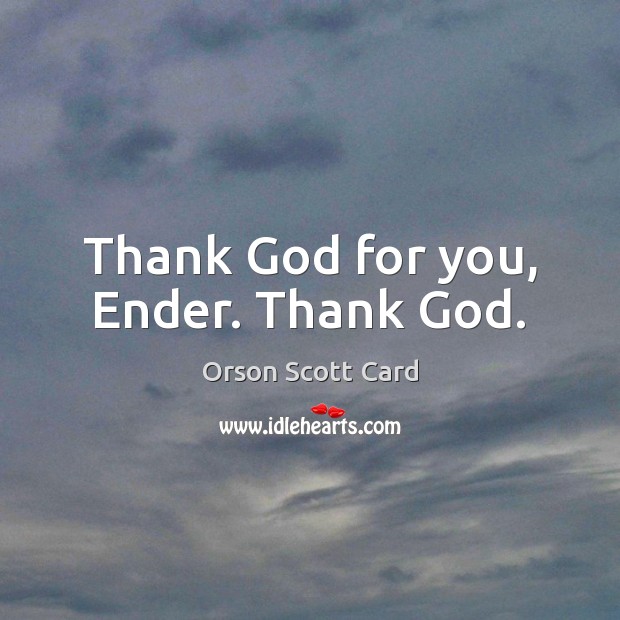 Thank God for you, Ender. Thank God. Orson Scott Card Picture Quote