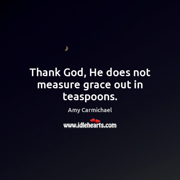 Thank God, He does not measure grace out in teaspoons. Amy Carmichael Picture Quote