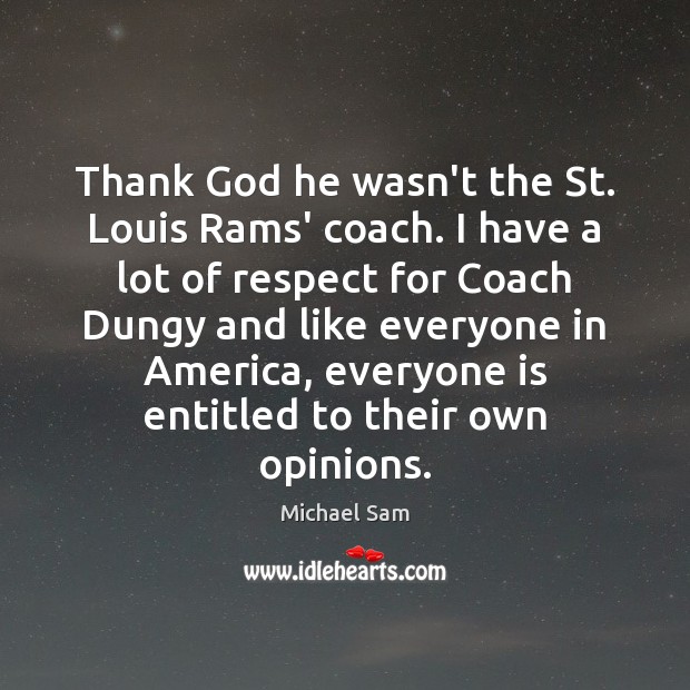 Thank God he wasn’t the St. Louis Rams’ coach. I have a Michael Sam Picture Quote