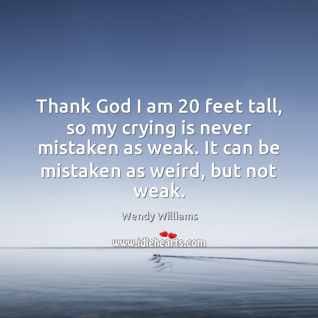 Thank God I am 20 feet tall, so my crying is never mistaken Wendy Williams Picture Quote