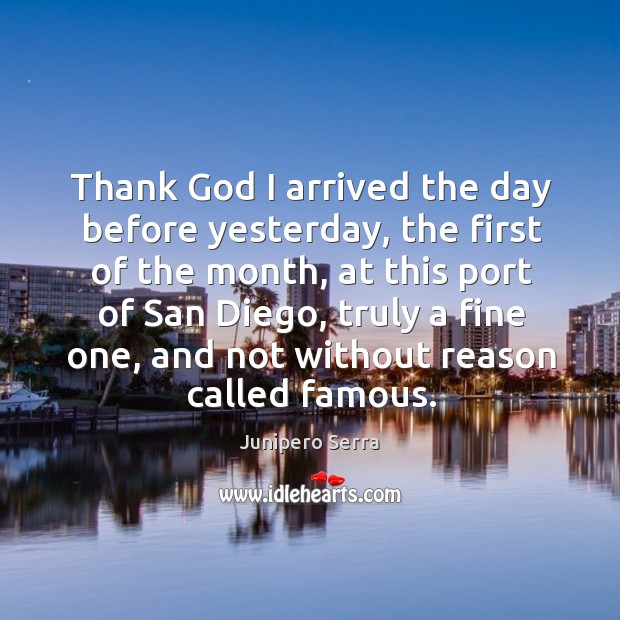Thank God I arrived the day before yesterday, the first of the month Junipero Serra Picture Quote