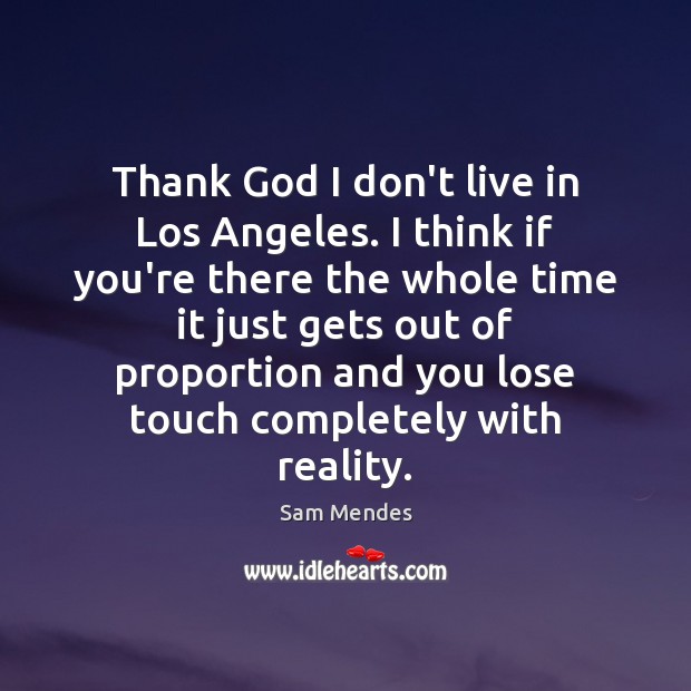 Thank God I don’t live in Los Angeles. I think if you’re Sam Mendes Picture Quote