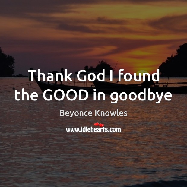 Thank God I found the GOOD in goodbye Goodbye Quotes Image