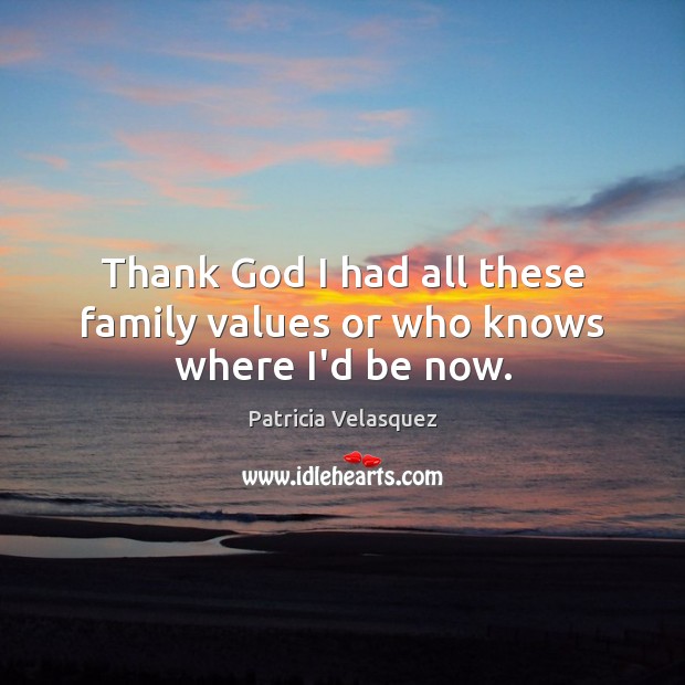 Thank God I had all these family values or who knows where I’d be now. Patricia Velasquez Picture Quote