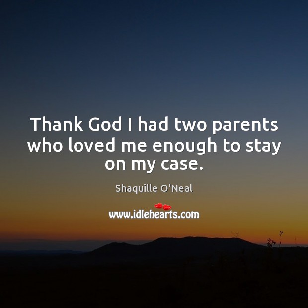 Thank God I had two parents who loved me enough to stay on my case. Shaquille O’Neal Picture Quote