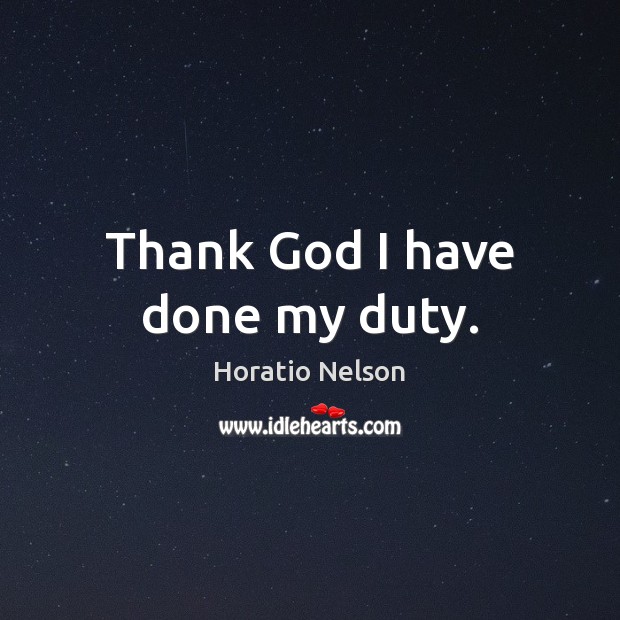 Thank God I have done my duty. Horatio Nelson Picture Quote