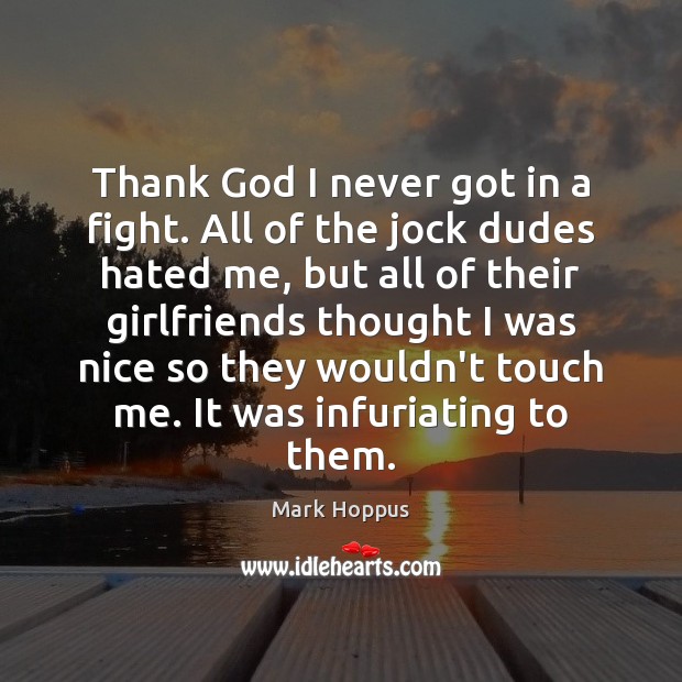 Thank God I never got in a fight. All of the jock Mark Hoppus Picture Quote