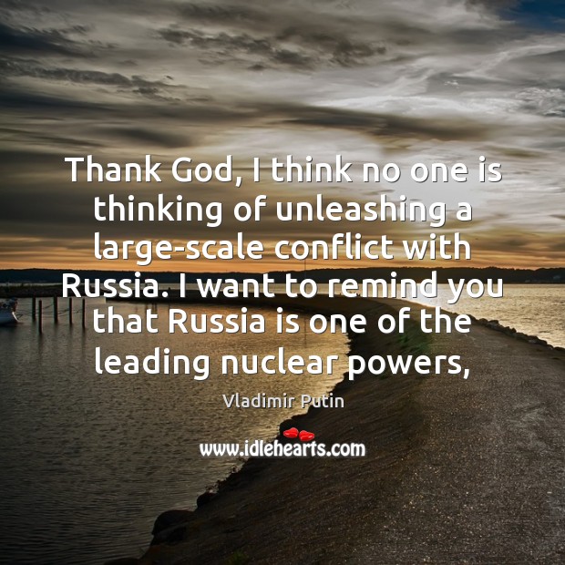 Thank God, I think no one is thinking of unleashing a large-scale Vladimir Putin Picture Quote