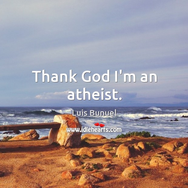Thank God I’m an atheist. Luis Bunuel Picture Quote