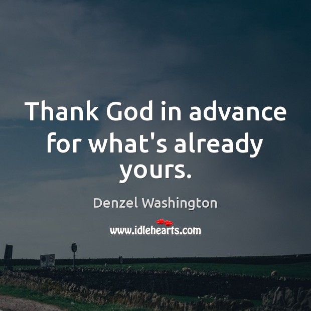 Thank God in advance for what’s already yours. Image
