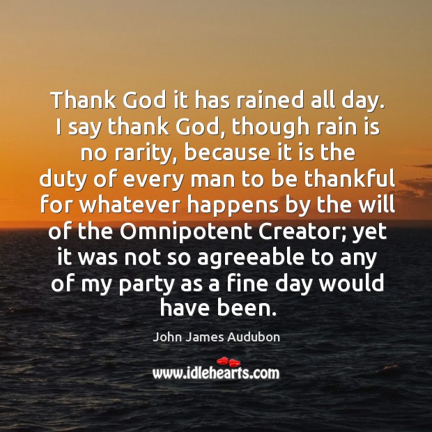 Thank God it has rained all day. I say thank God, though John James Audubon Picture Quote