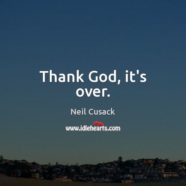 Thank God, it’s over. Neil Cusack Picture Quote