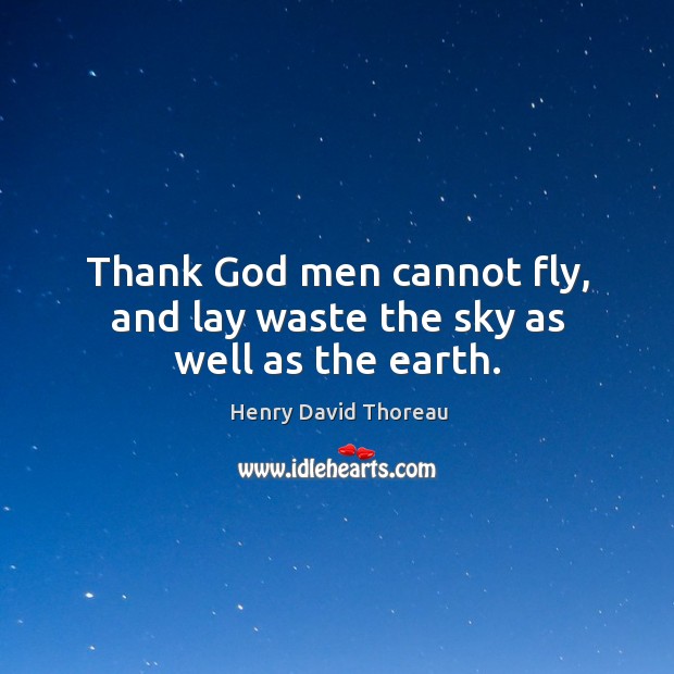 Thank God men cannot fly, and lay waste the sky as well as the earth. Henry David Thoreau Picture Quote