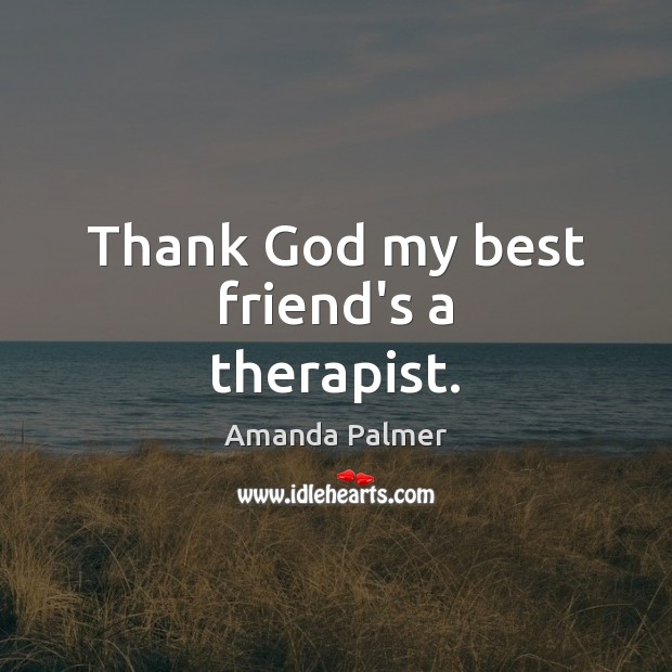 Thank God my best friend’s a therapist. Amanda Palmer Picture Quote