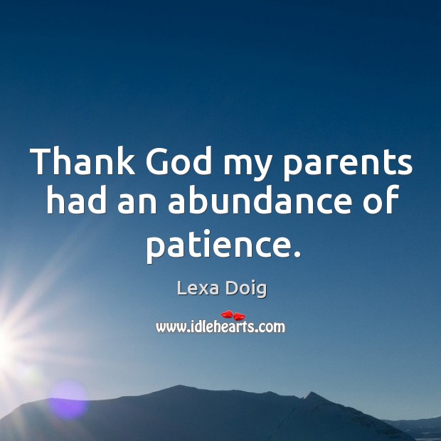 Thank God my parents had an abundance of patience. Lexa Doig Picture Quote