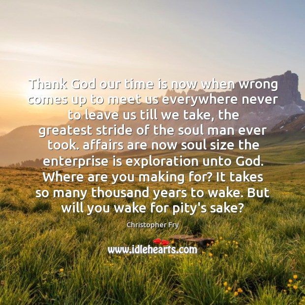 Thank God our time is now when wrong comes up to meet Christopher Fry Picture Quote