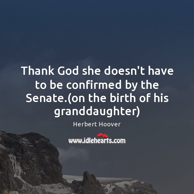 Thank God she doesn’t have to be confirmed by the Senate.(on Herbert Hoover Picture Quote