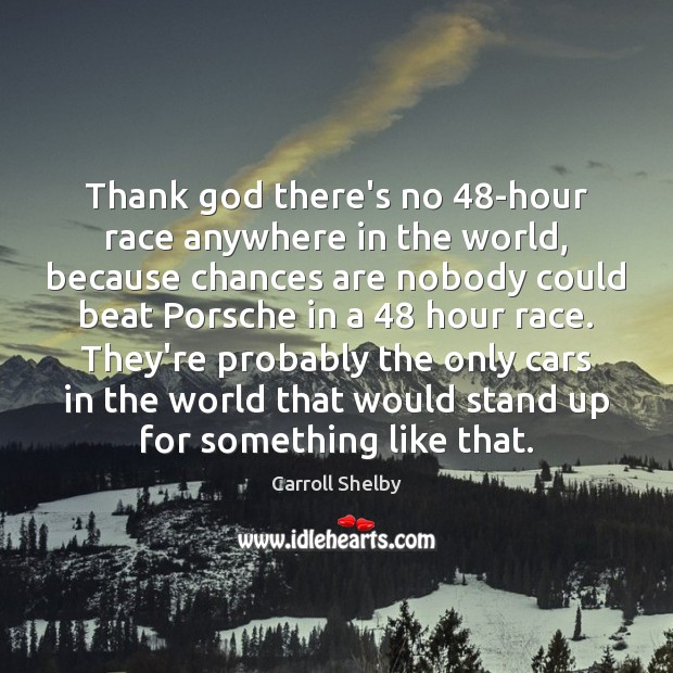 Thank God there’s no 48-hour race anywhere in the world, because chances Carroll Shelby Picture Quote