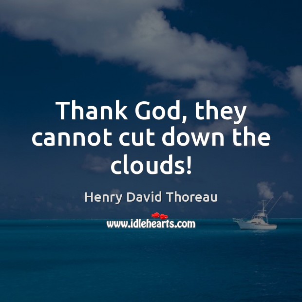 Thank God, they cannot cut down the clouds! Henry David Thoreau Picture Quote