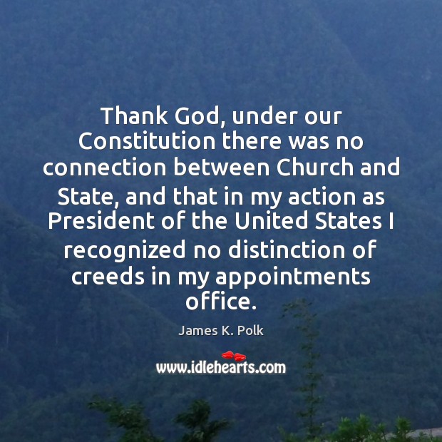 Thank God, under our Constitution there was no connection between Church and James K. Polk Picture Quote