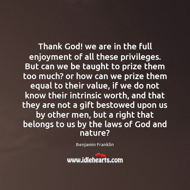 Thank God! we are in the full enjoyment of all these privileges. Benjamin Franklin Picture Quote