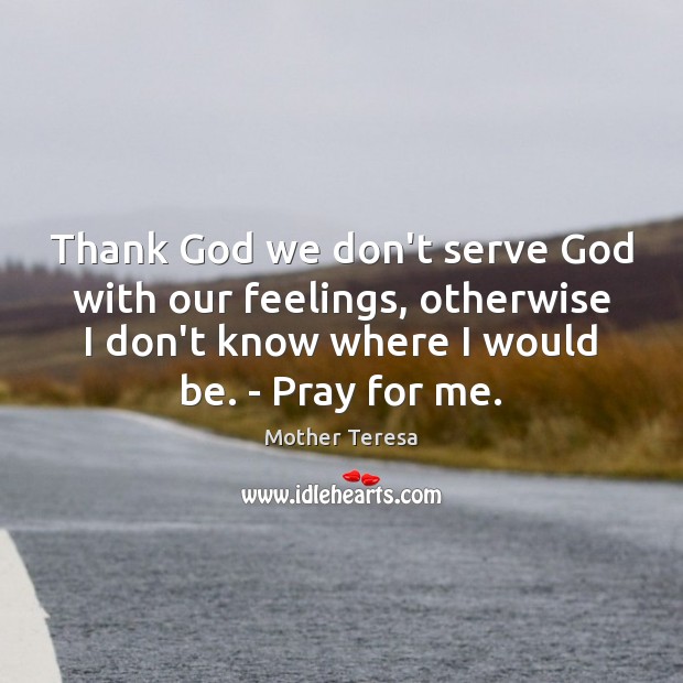 Thank God we don’t serve God with our feelings, otherwise I don’t Mother Teresa Picture Quote