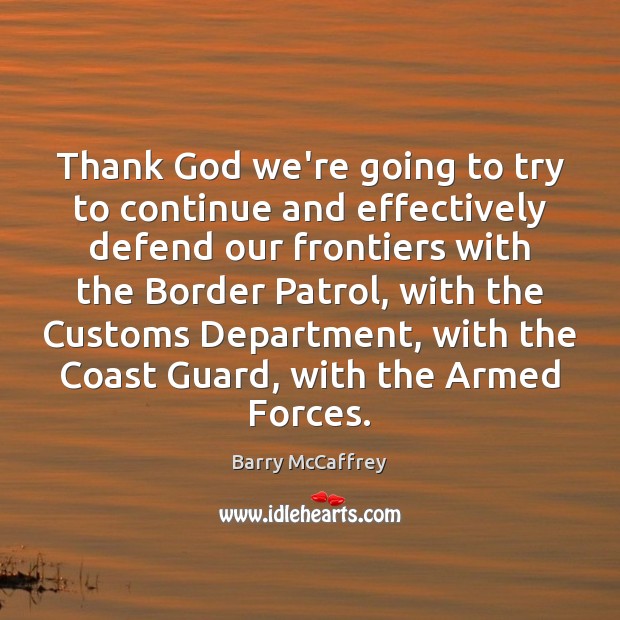 Thank God we’re going to try to continue and effectively defend our Barry McCaffrey Picture Quote