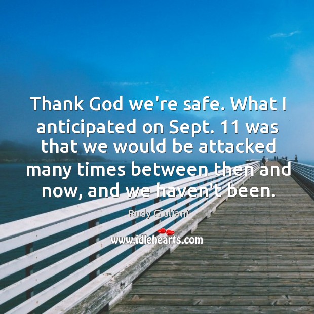 Thank God we’re safe. What I anticipated on Sept. 11 was that we Rudy Giuliani Picture Quote