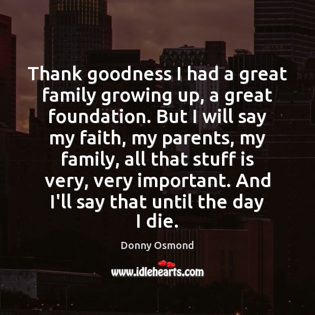 Thank goodness I had a great family growing up, a great foundation. Donny Osmond Picture Quote