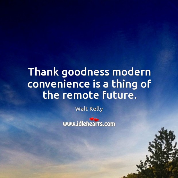 Thank goodness modern convenience is a thing of the remote future. Walt Kelly Picture Quote