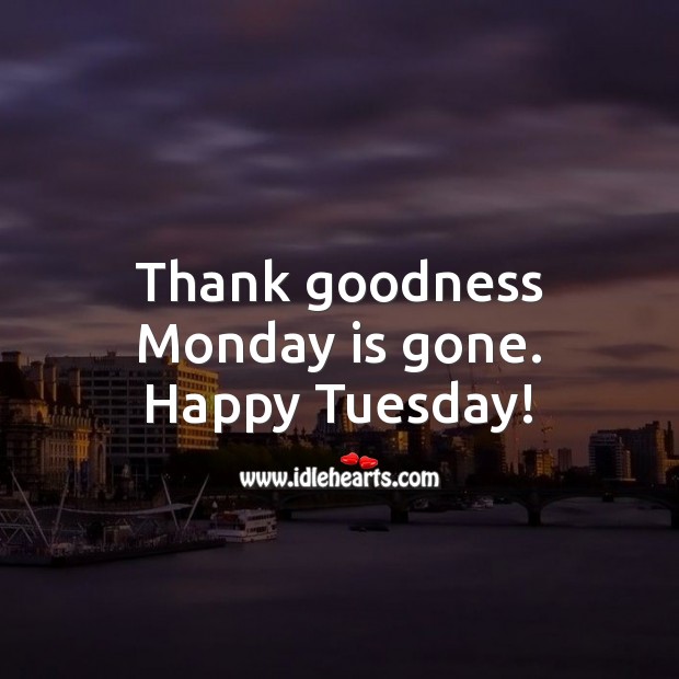Thank goodness Monday is gone. Happy Tuesday! Image