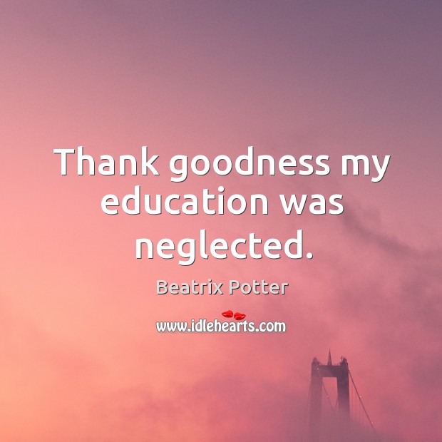 Thank goodness my education was neglected. Beatrix Potter Picture Quote