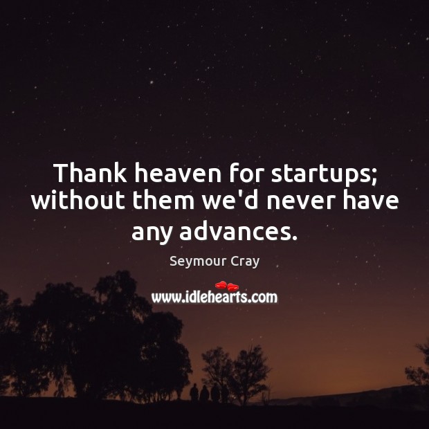 Thank heaven for startups; without them we’d never have any advances. Image