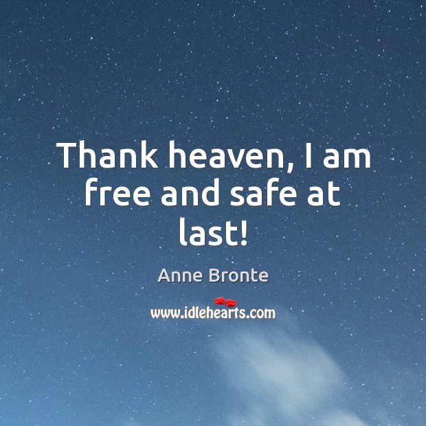 Thank heaven, I am free and safe at last! Anne Bronte Picture Quote
