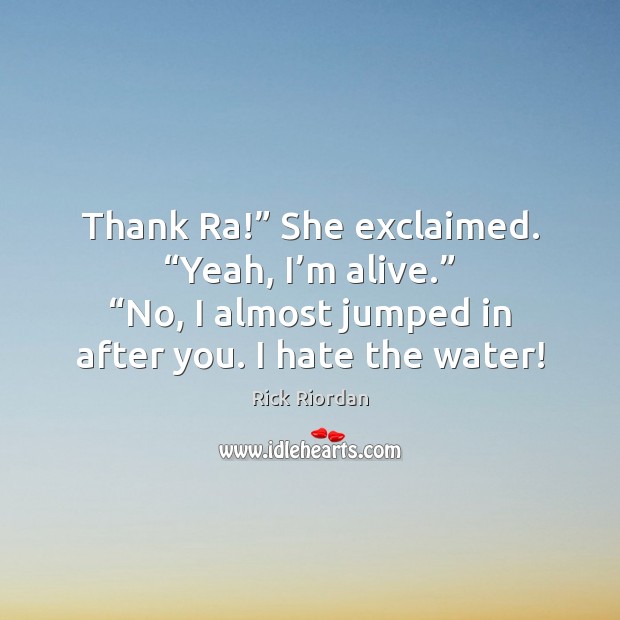Thank Ra!” She exclaimed. “Yeah, I’m alive.” “No, I almost jumped Rick Riordan Picture Quote