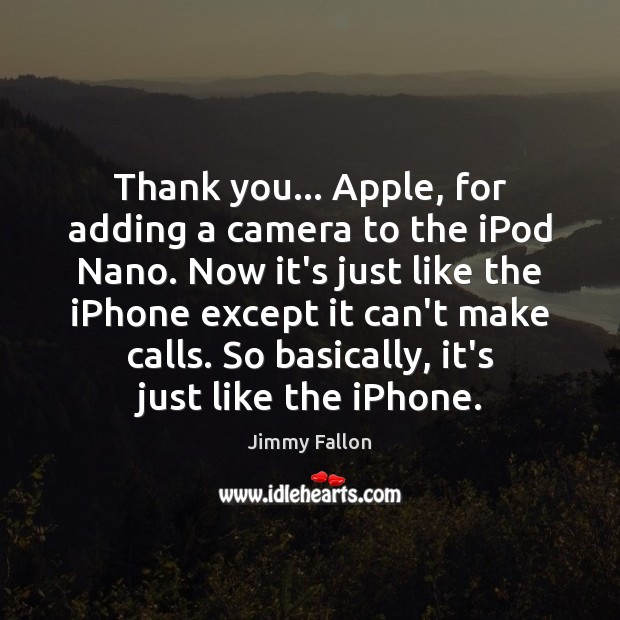 Thank you… Apple, for adding a camera to the iPod Nano. Now Jimmy Fallon Picture Quote