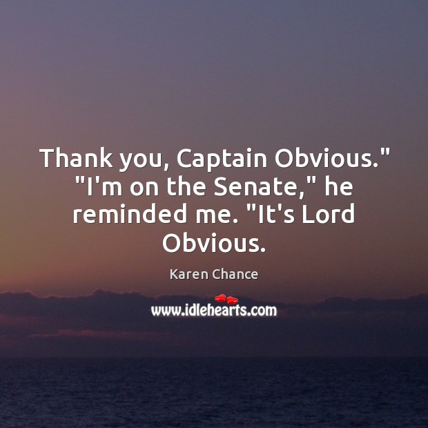 Thank you, Captain Obvious.” “I’m on the Senate,” he reminded me. “It’s Lord Obvious. Thank You Quotes Image