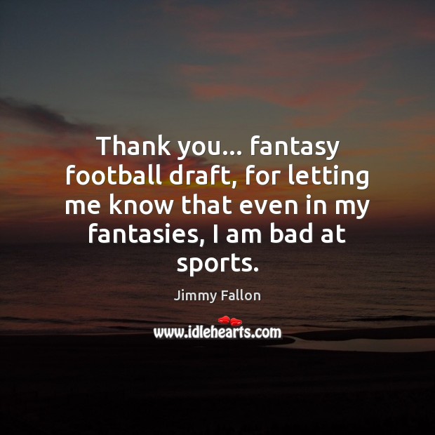 Thank you… fantasy football draft, for letting me know that even in Thank You Quotes Image