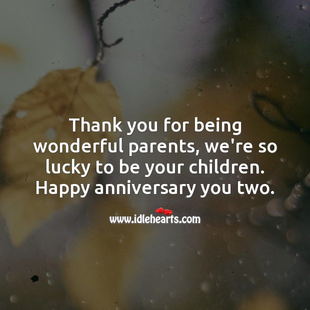 Thank you for being wonderful parents, we’re so lucky to be your children. Anniversary Messages for Parents Image