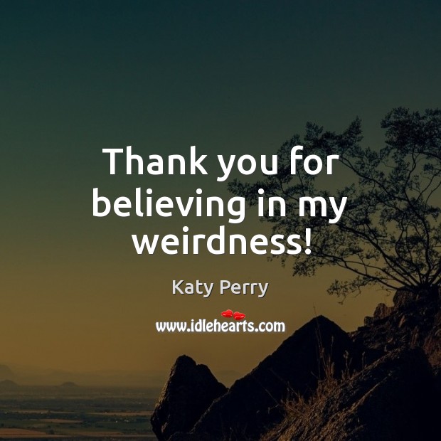 Thank you for believing in my weirdness! Katy Perry Picture Quote