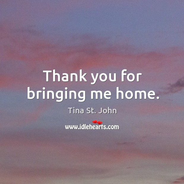Thank you for bringing me home. Tina St. John Picture Quote