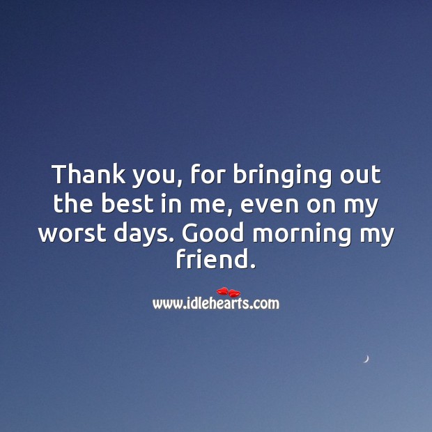 Thank you, for bringing out the best in me. Good morning my friend. Thank You Quotes Image