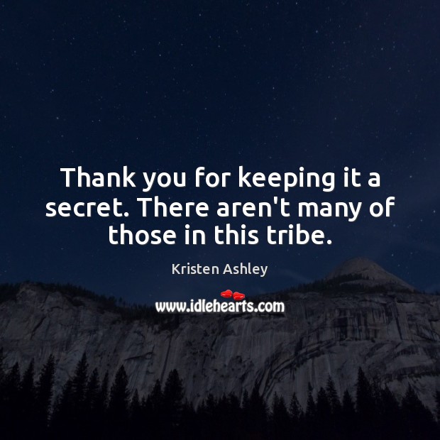 Thank you for keeping it a secret. There aren’t many of those in this tribe. Kristen Ashley Picture Quote