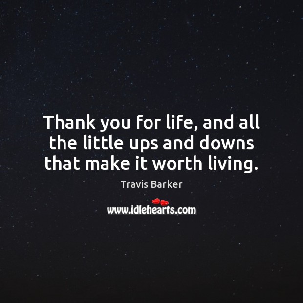 Thank you for life, and all the little ups and downs that make it worth living. Travis Barker Picture Quote