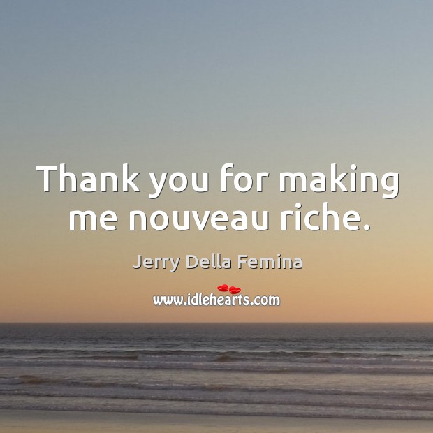 Thank you for making me nouveau riche. Jerry Della Femina Picture Quote