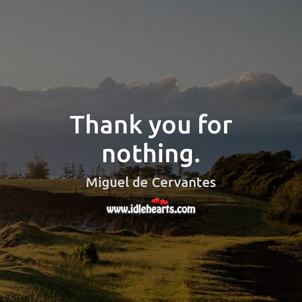 Thank you for nothing. Miguel de Cervantes Picture Quote