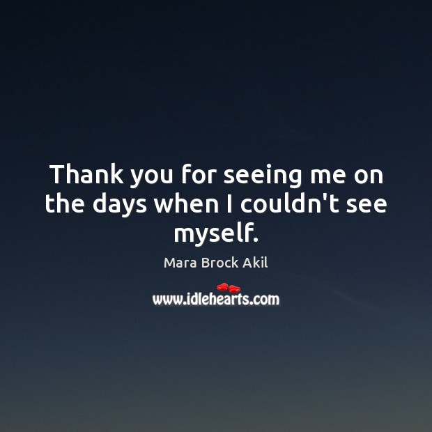 Thank you for seeing me on the days when I couldn’t see myself. Mara Brock Akil Picture Quote